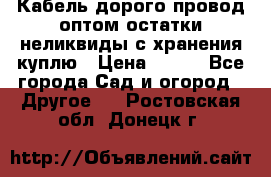 Кабель дорого провод оптом остатки неликвиды с хранения куплю › Цена ­ 100 - Все города Сад и огород » Другое   . Ростовская обл.,Донецк г.